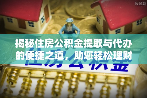 莱城揭秘住房公积金提取与代办的便捷之道，助您轻松理财