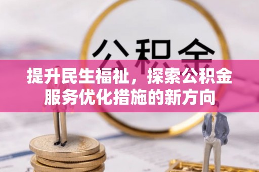 莱城提升民生福祉，探索公积金服务优化措施的新方向
