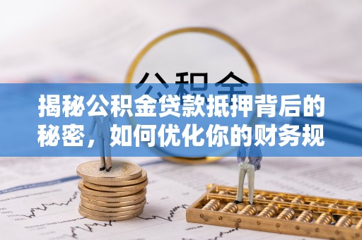 莱城揭秘公积金贷款抵押背后的秘密，如何优化你的财务规划