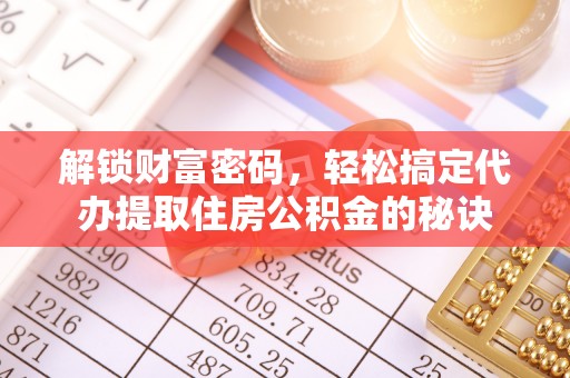 莱城解锁财富密码，轻松搞定代办提取住房公积金的秘诀