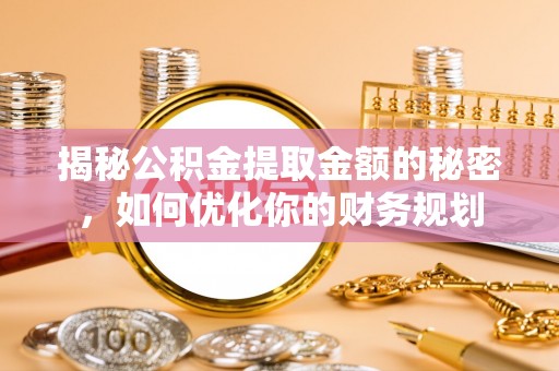 莱城揭秘公积金提取金额的秘密，如何优化你的财务规划