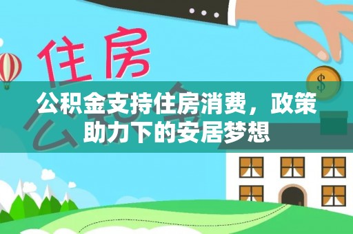莱城公积金支持住房消费，政策助力下的安居梦想
