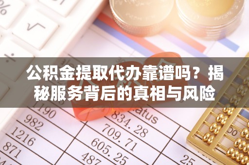 莱城公积金提取代办靠谱吗？揭秘服务背后的真相与风险