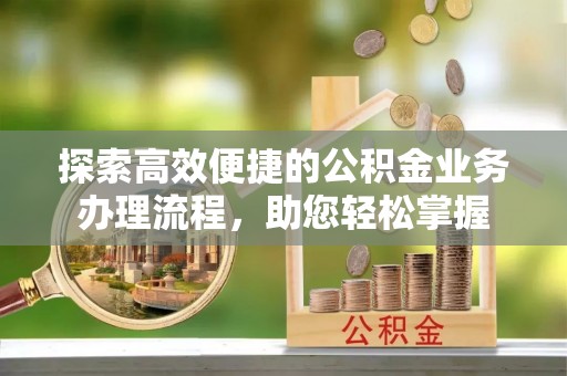 莱城探索高效便捷的公积金业务办理流程，助您轻松掌握