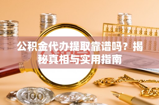 莱城公积金代办提取靠谱吗？揭秘真相与实用指南