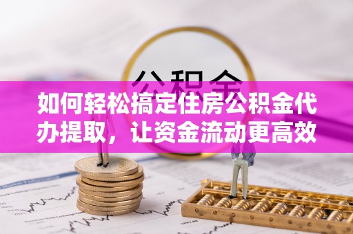 莱城如何轻松搞定住房公积金代办提取，让资金流动更高效