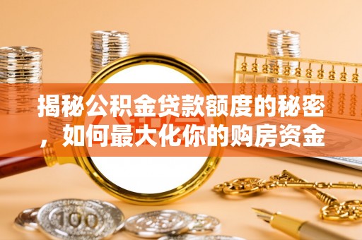 莱城揭秘公积金贷款额度的秘密，如何最大化你的购房资金