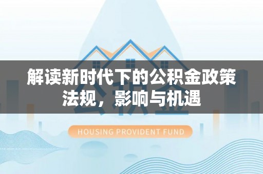 莱城解读新时代下的公积金政策法规，影响与机遇