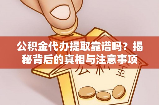 莱城公积金代办提取靠谱吗？揭秘背后的真相与注意事项