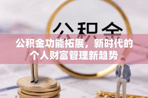 莱城公积金功能拓展，新时代的个人财富管理新趋势