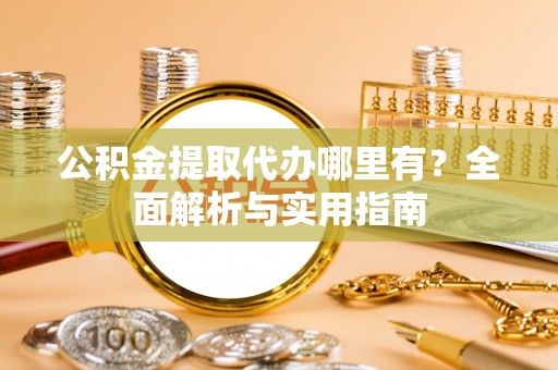 莱城公积金提取代办哪里有？全面解析与实用指南
