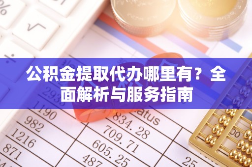 莱城公积金提取代办哪里有？全面解析与服务指南