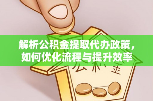 莱城解析公积金提取代办政策，如何优化流程与提升效率