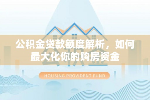 莱城公积金贷款额度解析，如何最大化你的购房资金