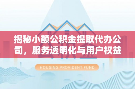 莱城揭秘小额公积金提取代办公司，服务透明化与用户权益保障