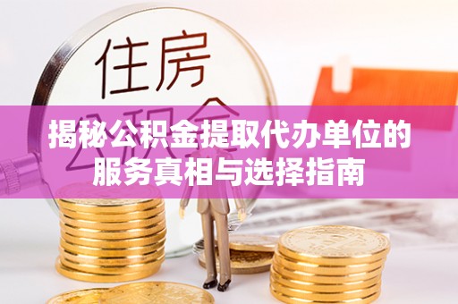 莱城揭秘公积金提取代办单位的服务真相与选择指南