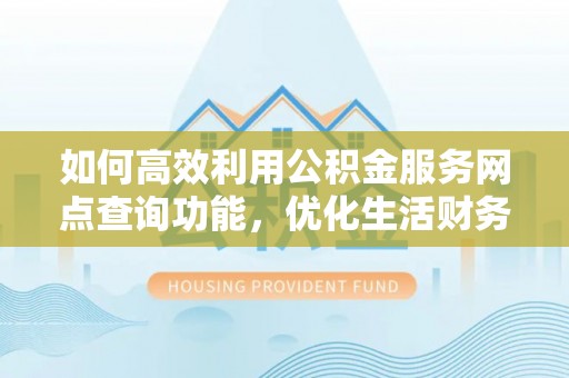 莱城如何高效利用公积金服务网点查询功能，优化生活财务管理