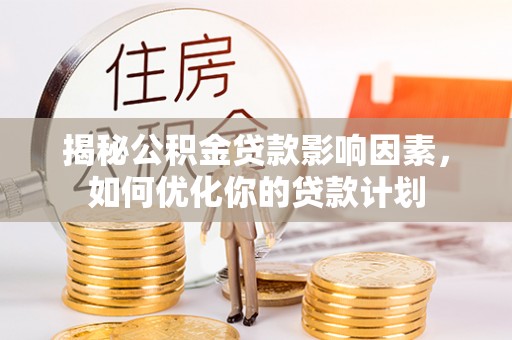 莱城揭秘公积金贷款影响因素，如何优化你的贷款计划