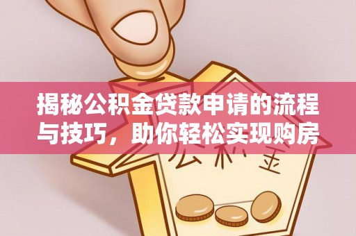 莱城揭秘公积金贷款申请的流程与技巧，助你轻松实现购房梦