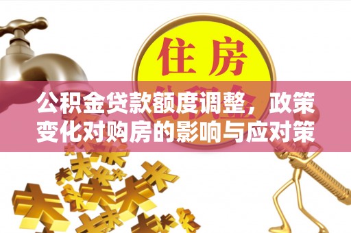 莱城公积金贷款额度调整，政策变化对购房的影响与应对策略