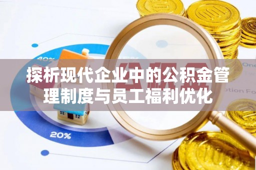 莱城探析现代企业中的公积金管理制度与员工福利优化