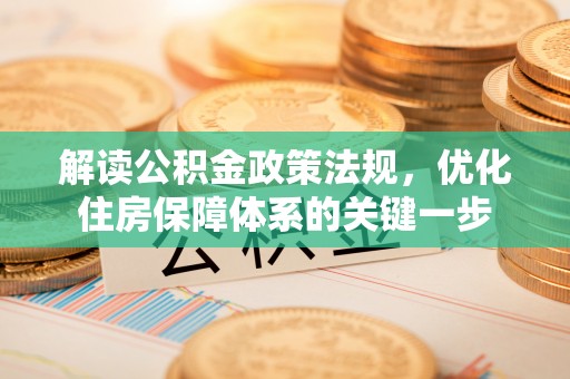 莱城解读公积金政策法规，优化住房保障体系的关键一步