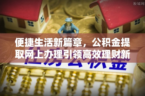莱城便捷生活新篇章，公积金提取网上办理引领高效理财新趋势
