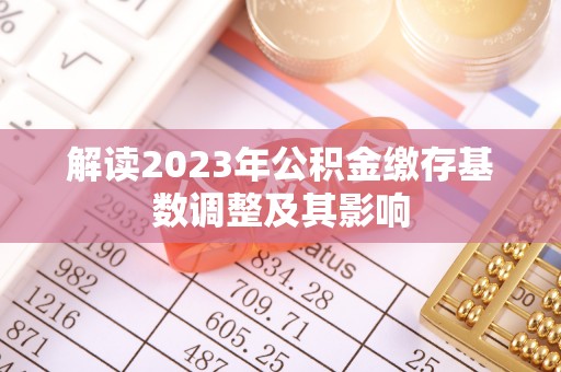 莱城解读2023年公积金缴存基数调整及其影响