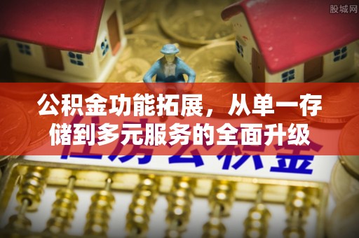 莱城公积金功能拓展，从单一存储到多元服务的全面升级