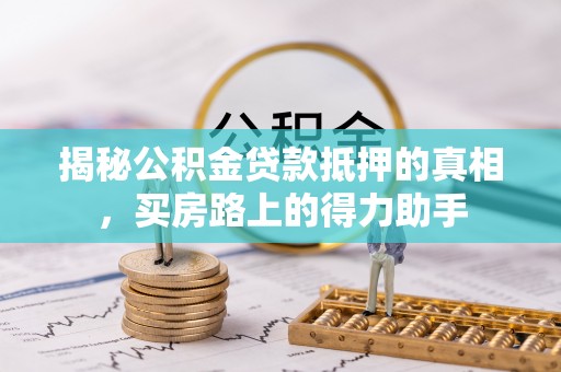 莱城揭秘公积金贷款抵押的真相，买房路上的得力助手
