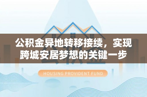 莱城公积金异地转移接续，实现跨城安居梦想的关键一步