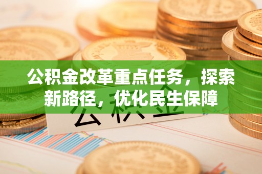 莱城公积金改革重点任务，探索新路径，优化民生保障