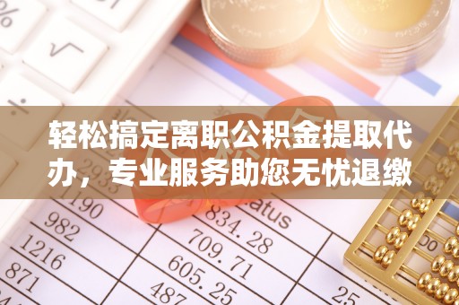 莱城轻松搞定离职公积金提取代办，专业服务助您无忧退缴