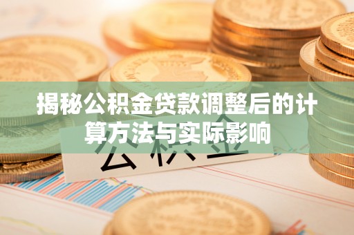 莱城揭秘公积金贷款调整后的计算方法与实际影响