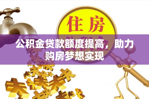 莱城公积金贷款额度提高，助力购房梦想实现