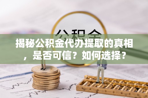 莱城揭秘公积金代办提取的真相，是否可信？如何选择？