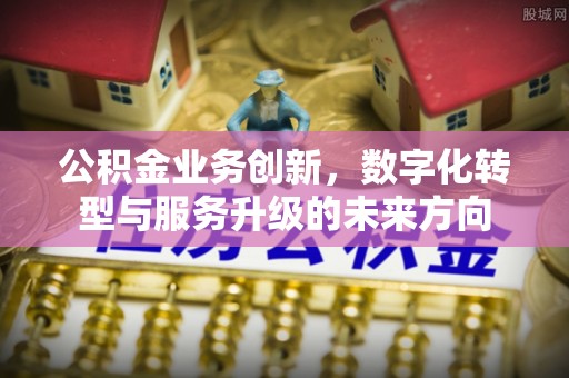 莱城公积金业务创新，数字化转型与服务升级的未来方向