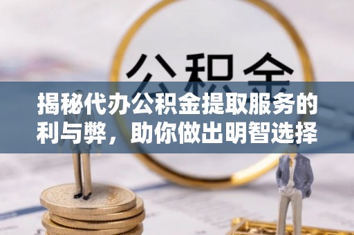 莱城揭秘代办公积金提取服务的利与弊，助你做出明智选择