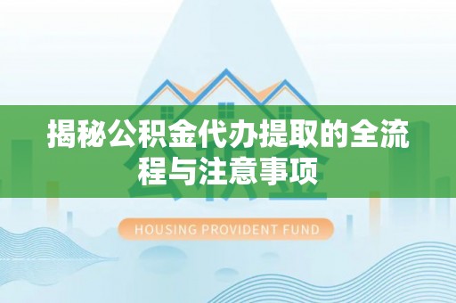 莱城揭秘公积金代办提取的全流程与注意事项