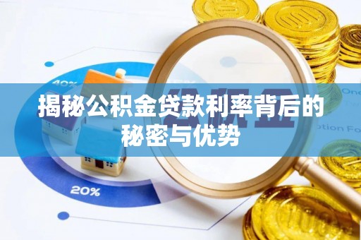 莱城揭秘公积金贷款利率背后的秘密与优势