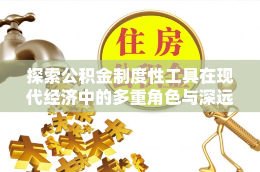 莱城探索公积金制度性工具在现代经济中的多重角色与深远影响