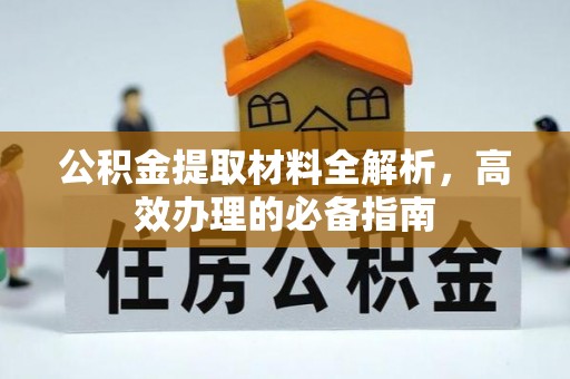 莱城公积金提取材料全解析，高效办理的必备指南