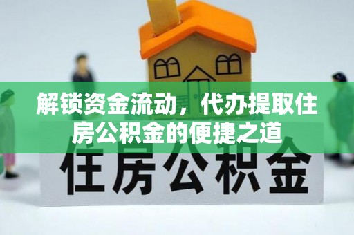 莱城解锁资金流动，代办提取住房公积金的便捷之道
