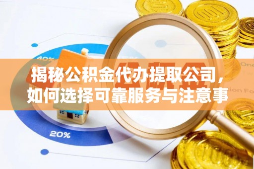 莱城揭秘公积金代办提取公司，如何选择可靠服务与注意事项