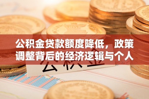 莱城公积金贷款额度降低，政策调整背后的经济逻辑与个人应对策略