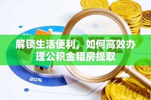 莱城解锁生活便利，如何高效办理公积金租房提取