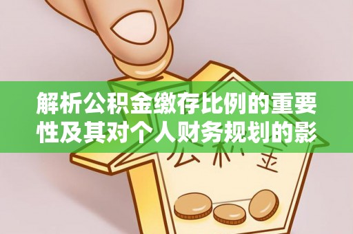莱城解析公积金缴存比例的重要性及其对个人财务规划的影响