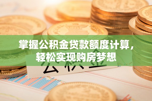 莱城掌握公积金贷款额度计算，轻松实现购房梦想