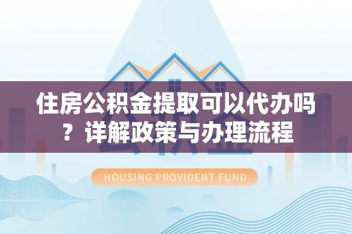 莱城住房公积金提取可以代办吗？详解政策与办理流程
