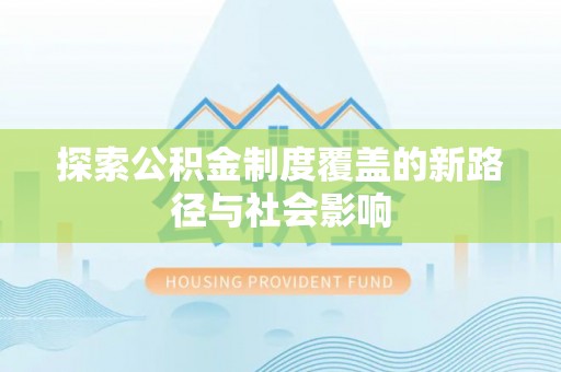 莱城探索公积金制度覆盖的新路径与社会影响